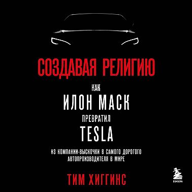 Создавая религию. Как Илон Маск превратил Tesla из компании-выскочки в самого дорогого автопроизводителя в мире