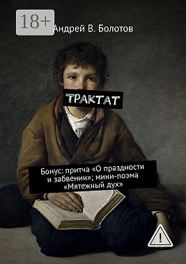 Трактат. Бонус: притча «О праздности и забвении»; мини-поэма «Мятежный дух»