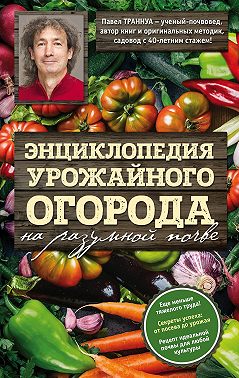 Энциклопедия урожайного огорода на разумной почве