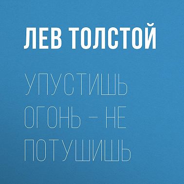 Упустишь огонь – не потушишь