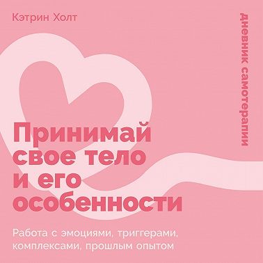 Принимай свое тело и его особенности: Работа с эмоциями, триггерами, комплексами, прошлым опытом