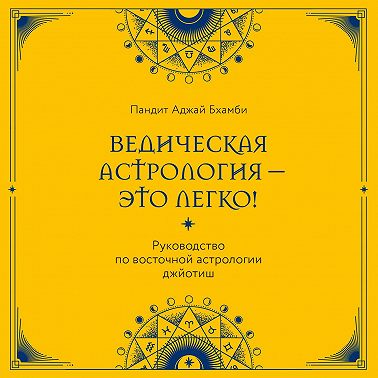 Ведическая астрология – это легко! Руководство по восточной астрологии джйотиш