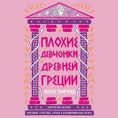Плохие девчонки Древней Греции: Невероятные истории неистовых, страстных, хитрых и бескомпромиссных богинь