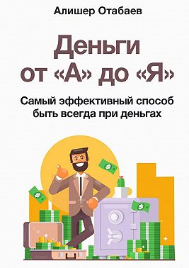 Деньги от «А» до «Я». Самый эффективный способ быть всегда при деньгах