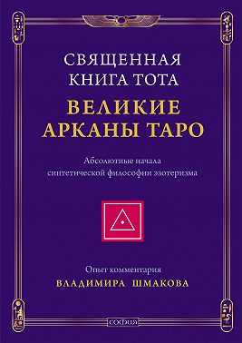 Священная Книга Тота. Великие Арканы Таро. Абсолютные начала синтетической философии эзотеризма