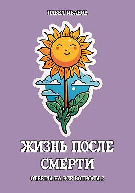 Жизнь после смерти. Ответы на все вопросы. Часть 2
