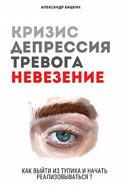 Кризис, депрессия, тревога, невезение. Как выйти из тупика и начать реализовываться?