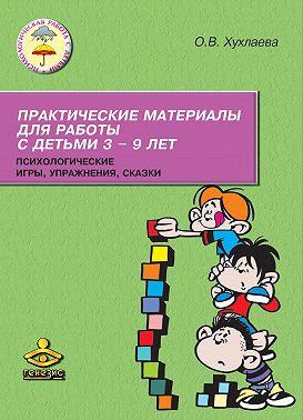 Практические материалы для работы с детьми 3–9 лет. Психологические игры, упражнения, сказки