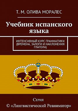 Учебник испанского языка. Интенсивный курс грамматики (времена, залоги и наклонения глагола)