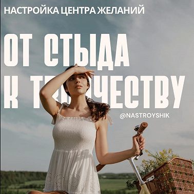 Настройка центра желаний, от стыда и вины к творчеству