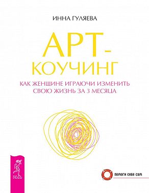 Арт-коучинг. Как женщине играючи изменить свою жизнь за 3 месяца