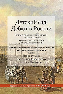 Детский сад. Дебют в России. Книга о том, кем, каким образом и на каких основах было создано российское дошкольное воспитание