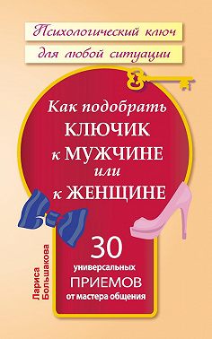 Как подобрать ключик к мужчине или к женщине. 30 универсальных приемов от мастера общения