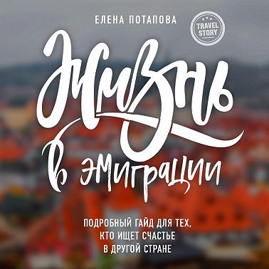 Жизнь в эмиграции. Как найти себя в другой стране и стать счастливой
