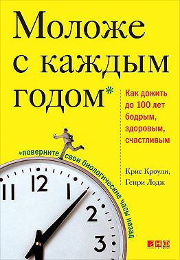 Моложе с каждым годом. Как дожить до 100 лет бодрым, здоровым и счастливым