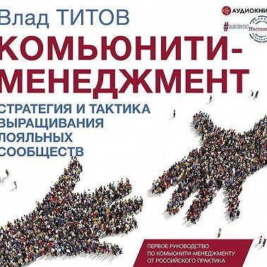Комьюнити-менеджмент. Стратегия и практика выращивания лояльных сообществ