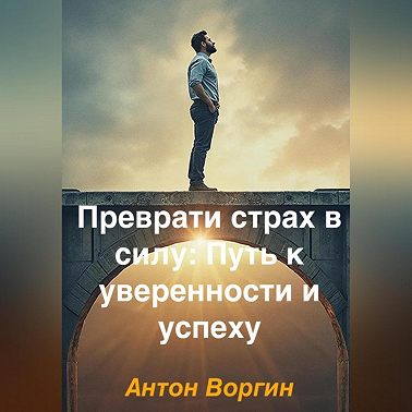Преврати страх в силу: Путь к уверенности и успеху