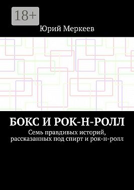 Бокс и рок-н-ролл. Семь правдивых историй, рассказанных под спирт и рок-н-ролл