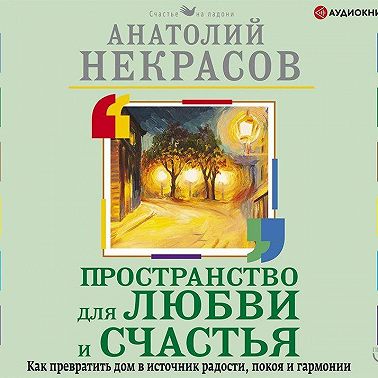 Пространство для любви и счастья. Как превратить дом в источник радости, покоя и гармонии