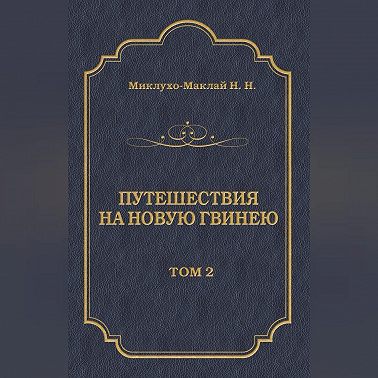 Путешествия на Новую Гвинею (Дневники путешествий 1874—1887). Том 2