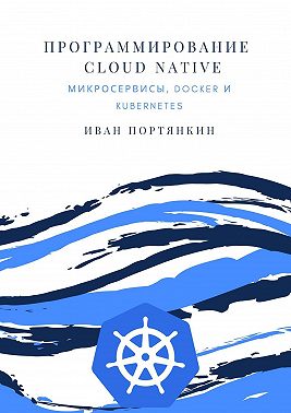 Программирование Cloud Native. Микросервисы, Docker и Kubernetes