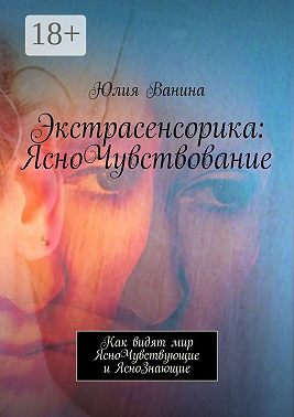 Экстрасенсорика: ЯсноЧувствование. Как видят мир ЯсноЧувствующие и ЯсноЗнающие