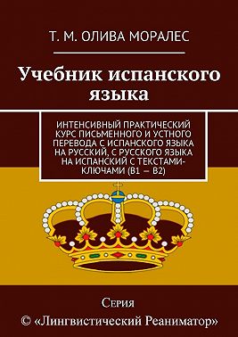 Учебник испанского языка. Интенсивный практический курс письменного и устного перевода с испанского языка на русский, с русского языка на испанский с текстами-ключами (В1 – В2)