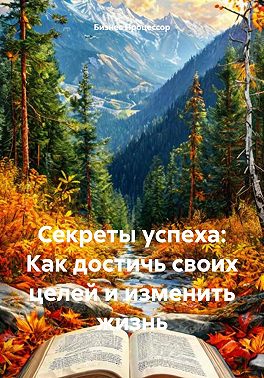 Секреты успеха: Как достичь своих целей и изменить жизнь