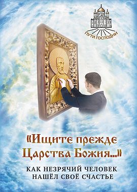 «Ищите прежде Царства Божия…» Как незрячий человек нашёл своё счастье