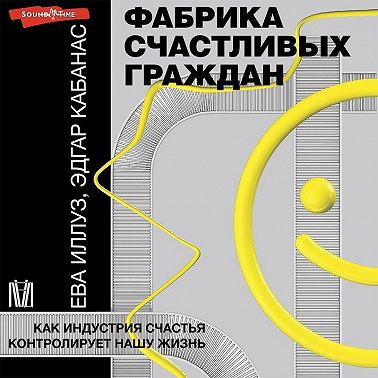 Фабрика счастливых граждан. Как индустрия счастья контролирует нашу жизнь