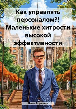Как управлять персоналом?! Маленькие хитрости высокой эффективности