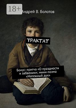 Трактат. Бонус: притча «О праздности и забвении»; мини-поэма «Мятежный дух»