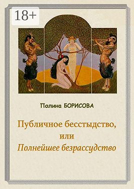 Публичное бесстыдство, или Полнейшее безрассудство. Две части