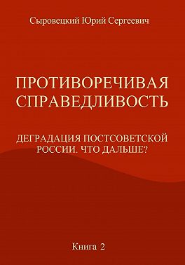 Противоречивая справедливость. Деградация постсоветской России. Что дальше? Книга 2