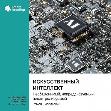 Искусственный интеллект: необъяснимый, непредсказуемый, неконтролируемый. Роман Ямпольский. Саммари