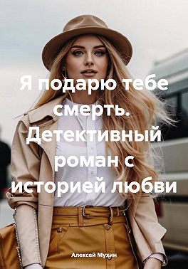 Я подарю тебе смерть. Детективный роман с историей любви