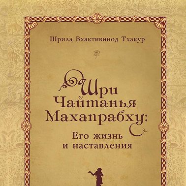 Шри Чайтанья Махапрабху: его жизнь и наставления
