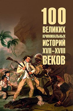100 великих криминальных историй XVII-XVIII веков