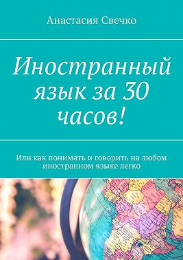 Иностранный язык за 30 часов! Или как понимать и говорить на любом иностранном языке легко