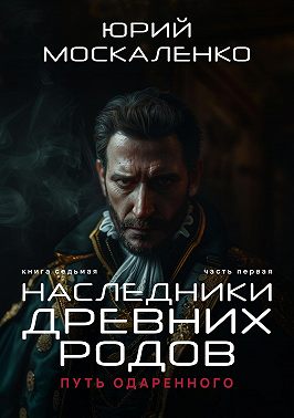 Путь одарённого. Наследники древних родов. Книга седьмая. Часть первая