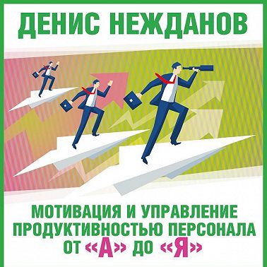 Мотивация и управление продуктивностью персонала от «А» до «Я»