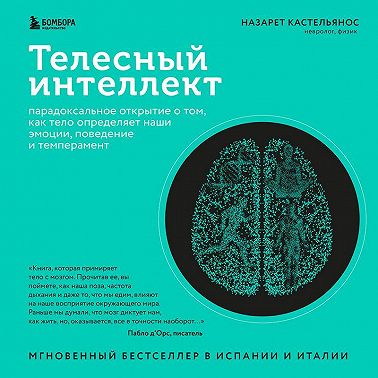 Телесный интеллект. Парадоксальное открытие о том, как тело определяет наши эмоции, поведение и темперамент