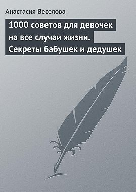 1000 советов для девочек на все случаи жизни. Секреты бабушек и дедушек