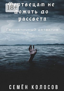 Мертвецам не дожить до рассвета. Герметичный детектив