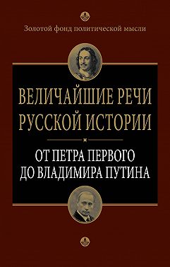 Величайшие речи русской истории. От Петра Первого до Владимира Путина