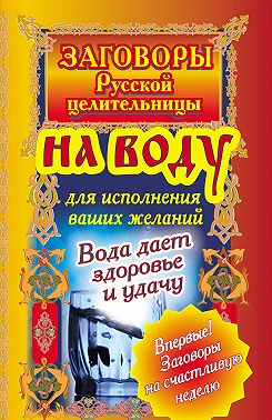 Заговоры русской целительницы на воду для исполнения ваших желаний. Вода дает здоровье и удачу