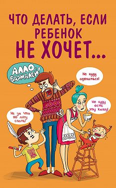 Что делать, если ребенок не хочет…