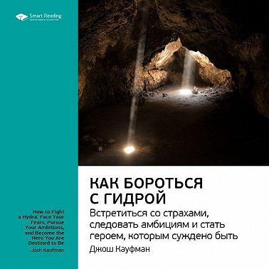 Ключевые идеи книги: Как бороться с гидрой: встретиться со страхами, следовать амбициям и стать героем, которым суждено быть. Джош Кауфман