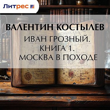 Иван Грозный. Книга 1. Москва в походе