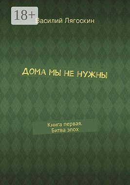 Дома мы не нужны. Книга первая. Битва эпох
